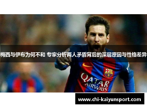 梅西与伊布为何不和 专家分析两人矛盾背后的深层原因与性格差异