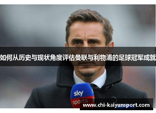 如何从历史与现状角度评估曼联与利物浦的足球冠军成就