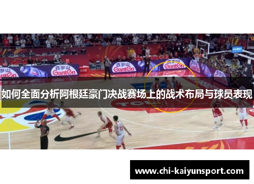 如何全面分析阿根廷豪门决战赛场上的战术布局与球员表现