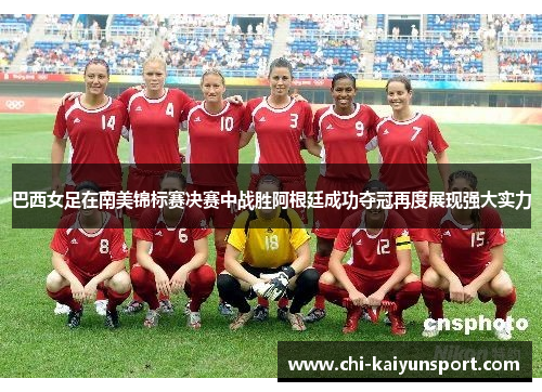 巴西女足在南美锦标赛决赛中战胜阿根廷成功夺冠再度展现强大实力 巴西女足在南美锦标赛决赛中战胜阿根廷成功夺冠再度展现强大实力
