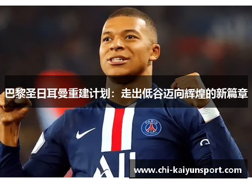 巴黎圣日耳曼重建计划:走出低谷迈向辉煌的新篇章 巴黎圣日耳曼重建计划:走出低谷迈向辉煌的新篇章