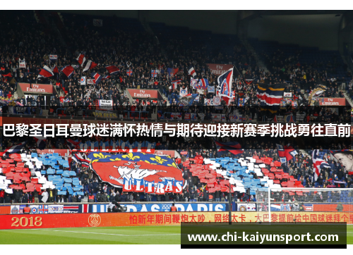 巴黎圣日耳曼球迷满怀热情与期待迎接新赛季挑战勇往直前