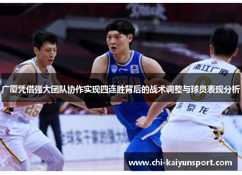 广厦凭借强大团队协作实现四连胜背后的战术调整与球员表现分析