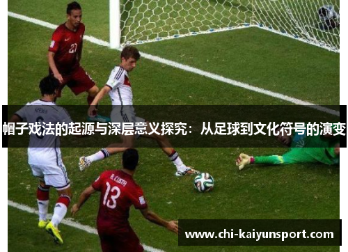 帽子戏法的起源与深层意义探究：从足球到文化符号的演变