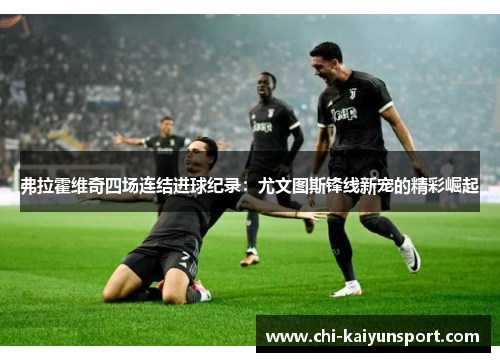 弗拉霍维奇四场连结进球纪录:尤文图斯锋线新宠的精彩崛起 弗拉霍维奇四场连结进球纪录:尤文图斯锋线新宠的精彩崛起