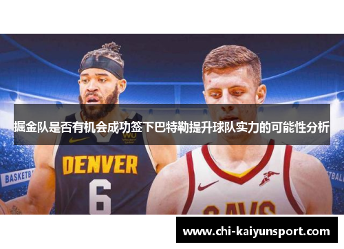 掘金队是否有机会成功签下巴特勒提升球队实力的可能性分析 掘金队是否有机会成功签下巴特勒提升球队实力的可能性分析