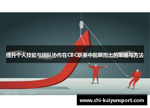 提升个人技能与团队协作在CBC联赛中脱颖而出的策略与方法 提升个人技能与团队协作在CBC联赛中脱颖而出的策略与方法
