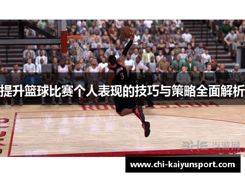 提升篮球比赛个人表现的技巧与策略全面解析 提升篮球比赛个人表现的技巧与策略全面解析