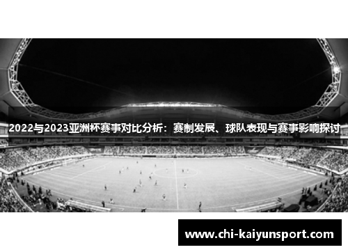2022与2023亚洲杯赛事对比分析:赛制发展、球队表现与赛事影响探讨 2022与2023亚洲杯赛事对比分析:赛制发展、球队表现与赛事影响探讨