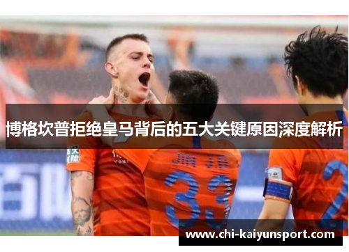 博格坎普拒绝皇马背后的五大关键原因深度解析 博格坎普拒绝皇马背后的五大关键原因深度解析