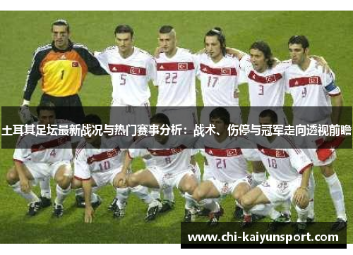土耳其足坛最新战况与热门赛事分析:战术、伤停与冠军走向透视前瞻 土耳其足坛最新战况与热门赛事分析:战术、伤停与冠军走向透视前瞻