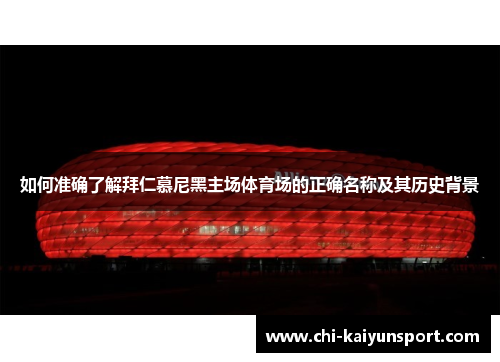 如何准确了解拜仁慕尼黑主场体育场的正确名称及其历史背景 如何准确了解拜仁慕尼黑主场体育场的正确名称及其历史背景
