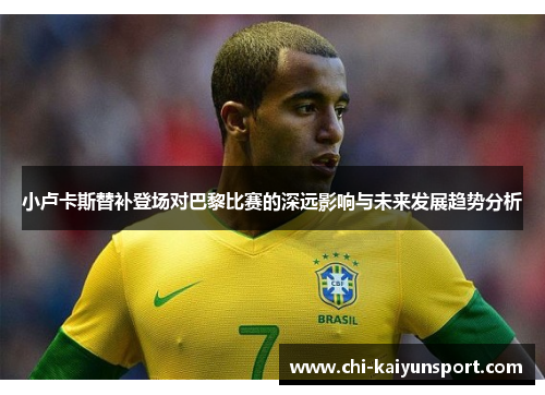 小卢卡斯替补登场对巴黎比赛的深远影响与未来发展趋势分析