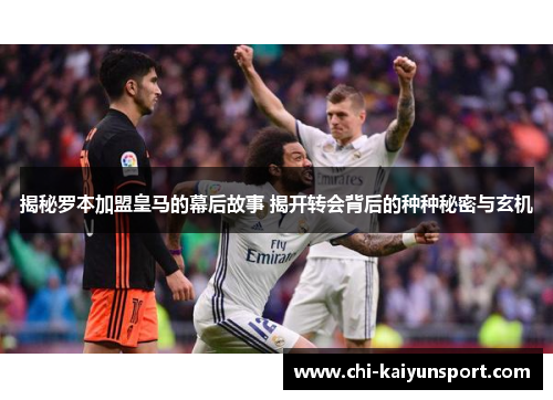 揭秘罗本加盟皇马的幕后故事 揭开转会背后的种种秘密与玄机
