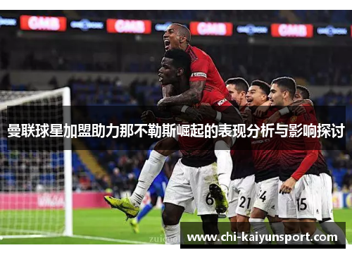 曼联球星加盟助力那不勒斯崛起的表现分析与影响探讨