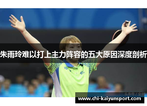 朱雨玲难以打上主力阵容的五大原因深度剖析