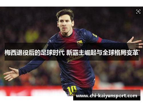 梅西退役后的足球时代 新霸主崛起与全球格局变革 梅西退役后的足球时代 新霸主崛起与全球格局变革