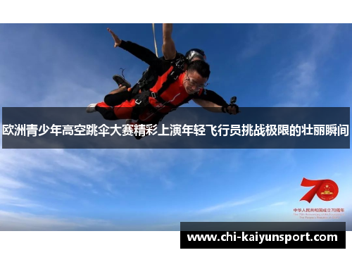 欧洲青少年高空跳伞大赛精彩上演年轻飞行员挑战极限的壮丽瞬间 欧洲青少年高空跳伞大赛精彩上演年轻飞行员挑战极限的壮丽瞬间