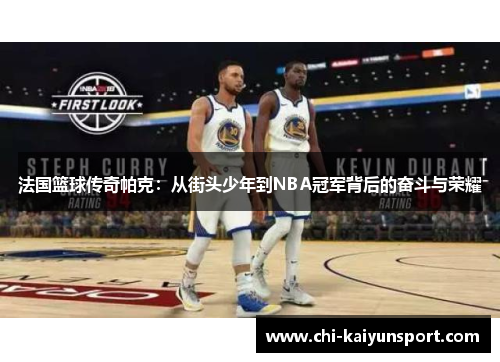 法国篮球传奇帕克：从街头少年到NBA冠军背后的奋斗与荣耀