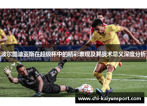 波尔图迪亚斯在超级杯中的精彩表现及其战术意义深度分析