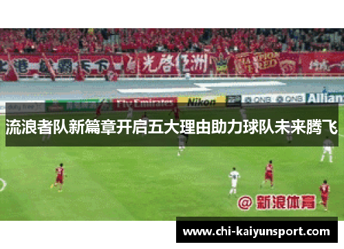 流浪者队新篇章开启五大理由助力球队未来腾飞 流浪者队新篇章开启五大理由助力球队未来腾飞