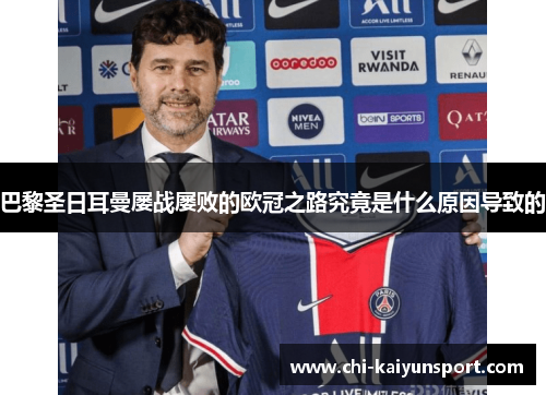 巴黎圣日耳曼屡战屡败的欧冠之路究竟是什么原因导致的 巴黎圣日耳曼屡战屡败的欧冠之路究竟是什么原因导致的
