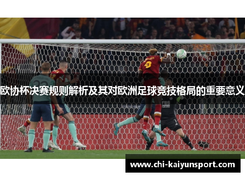 欧协杯决赛规则解析及其对欧洲足球竞技格局的重要意义