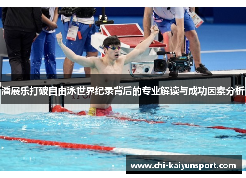 潘展乐打破自由泳世界纪录背后的专业解读与成功因素分析