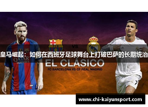 皇马崛起：如何在西班牙足球舞台上打破巴萨的长期统治