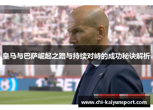 皇马与巴萨崛起之路与持续对峙的成功秘诀解析