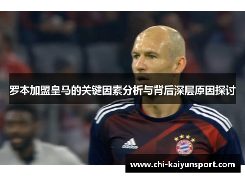 罗本加盟皇马的关键因素分析与背后深层原因探讨