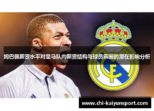 姆巴佩薪资水平对皇马队内薪资结构与球员氛围的潜在影响分析