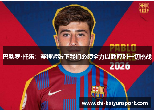 巴勃罗·托雷：赛程紧张下我们必须全力以赴应对一切挑战