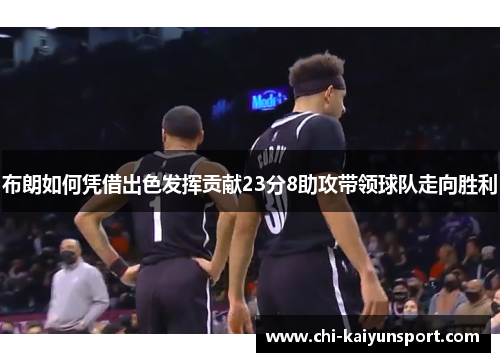 布朗如何凭借出色发挥贡献23分8助攻带领球队走向胜利