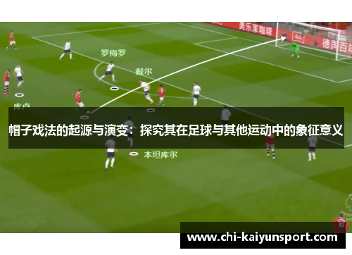 帽子戏法的起源与演变：探究其在足球与其他运动中的象征意义