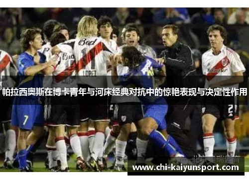 帕拉西奥斯在博卡青年与河床经典对抗中的惊艳表现与决定性作用 帕拉西奥斯在博卡青年与河床经典对抗中的惊艳表现与决定性作用