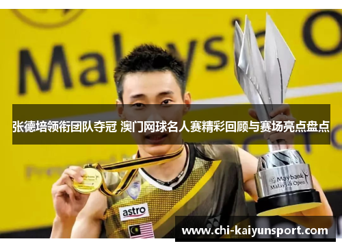张德培领衔团队夺冠 澳门网球名人赛精彩回顾与赛场亮点盘点