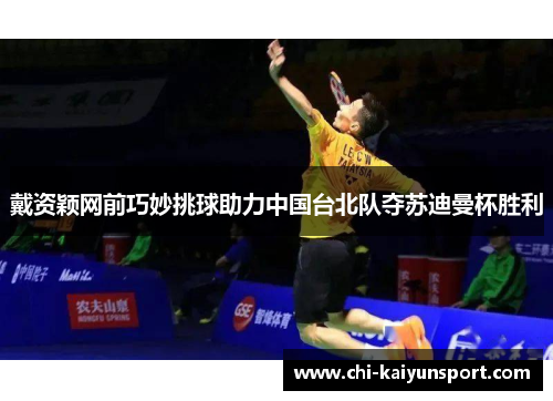 戴资颖网前巧妙挑球助力中国台北队夺苏迪曼杯胜利 戴资颖网前巧妙挑球助力中国台北队夺苏迪曼杯胜利