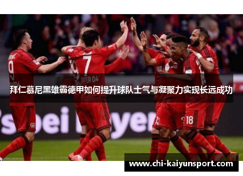 拜仁慕尼黑雄霸德甲如何提升球队士气与凝聚力实现长远成功