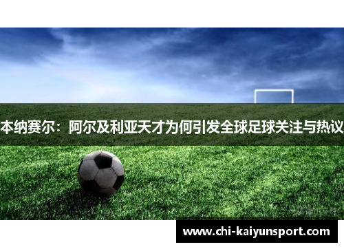 本纳赛尔:阿尔及利亚天才为何引发全球足球关注与热议 本纳赛尔:阿尔及利亚天才为何引发全球足球关注与热议
