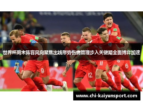 世界杯周末阵容风向聚焦出线形势伤病管理步入关键期全面博弈加速