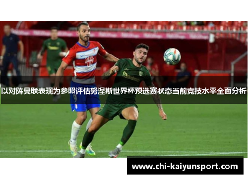 以对阵曼联表现为参照评估努涅斯世界杯预选赛状态当前竞技水平全面分析