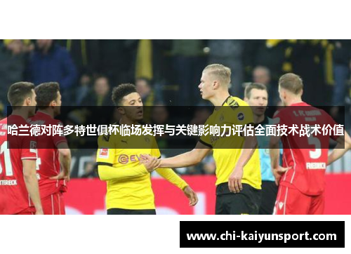 哈兰德对阵多特世俱杯临场发挥与关键影响力评估全面技术战术价值