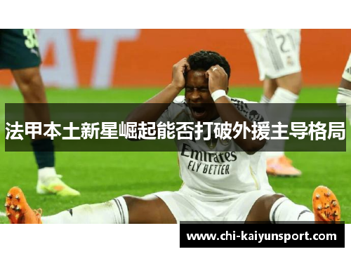 法甲本土新星崛起能否打破外援主导格局