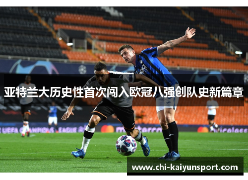亚特兰大历史性首次闯入欧冠八强创队史新篇章 亚特兰大历史性首次闯入欧冠八强创队史新篇章