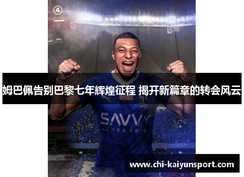 姆巴佩告别巴黎七年辉煌征程 揭开新篇章的转会风云 姆巴佩告别巴黎七年辉煌征程 揭开新篇章的转会风云