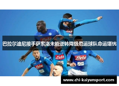 巴拉尔迪尼接手萨索洛未能逆转降级厄运球队命运堪忧 巴拉尔迪尼接手萨索洛未能逆转降级厄运球队命运堪忧
