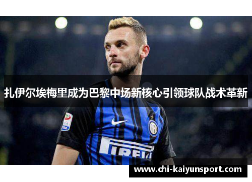 扎伊尔埃梅里成为巴黎中场新核心引领球队战术革新