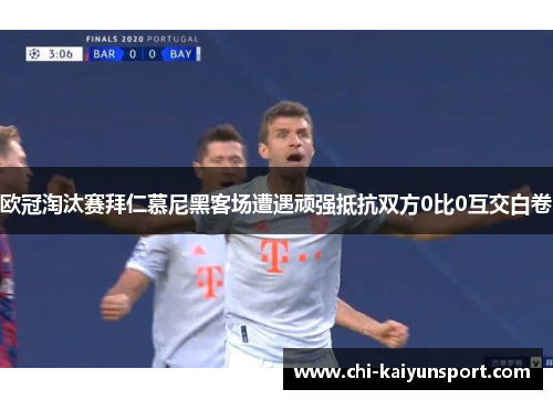 欧冠淘汰赛拜仁慕尼黑客场遭遇顽强抵抗双方0比0互交白卷 欧冠淘汰赛拜仁慕尼黑客场遭遇顽强抵抗双方0比0互交白卷