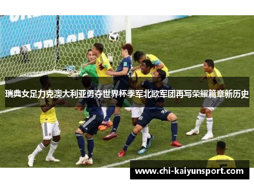 瑞典女足力克澳大利亚勇夺世界杯季军北欧军团再写荣耀篇章新历史